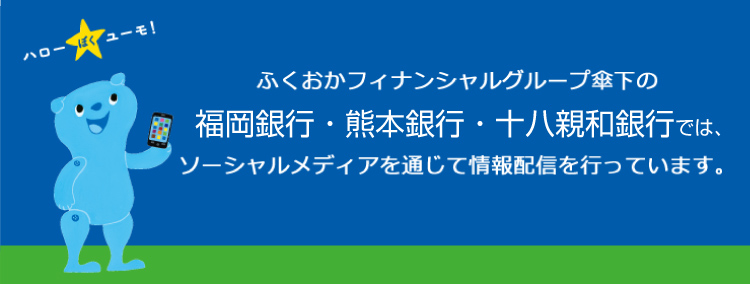 ふくおかフィナンシャルグループ傘下の福岡銀行・熊本銀行・十八親和銀行では、ソーシャルメディアを通じて情報配信を行っています。